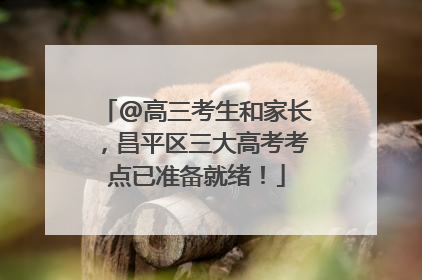 @高三考生和家长，昌平区三大高考考点已准备就绪！