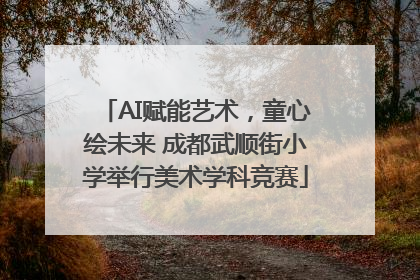 AI赋能艺术，童心绘未来 成都武顺街小学举行美术学科竞赛