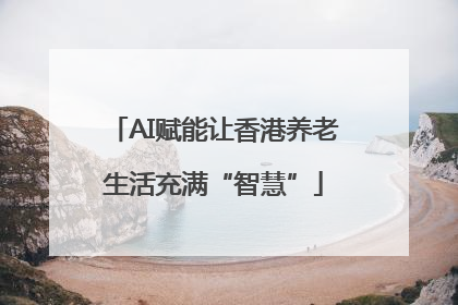AI赋能让香港养老生活充满“智慧”