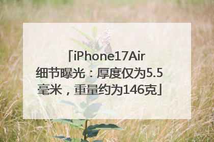 iPhone17Air细节曝光：厚度仅为5.5毫米，重量约为146克